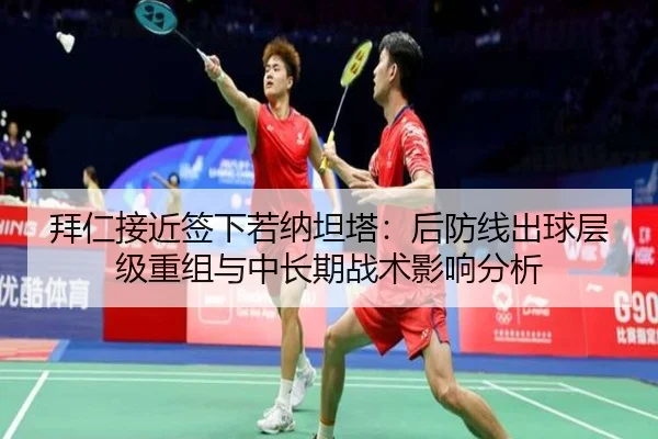 拜仁接近签下若纳坦塔：后防线出球层级重组与中长期战术影响分析